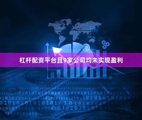 杠杆配资平台且9家公司均未实现盈利