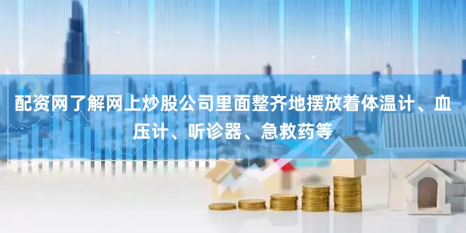 配资网了解网上炒股公司里面整齐地摆放着体温计、血压计、听诊器、急救药等