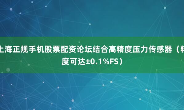 上海正规手机股票配资论坛结合高精度压力传感器（精度可达±0.1%FS）